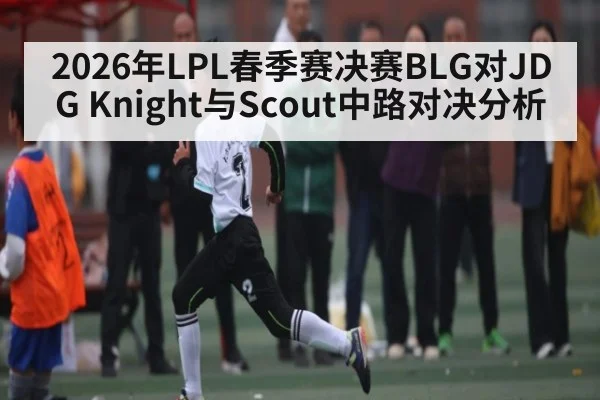 2026年LPL春季赛决赛BLG对JDG Knight与Scout中路对决分析