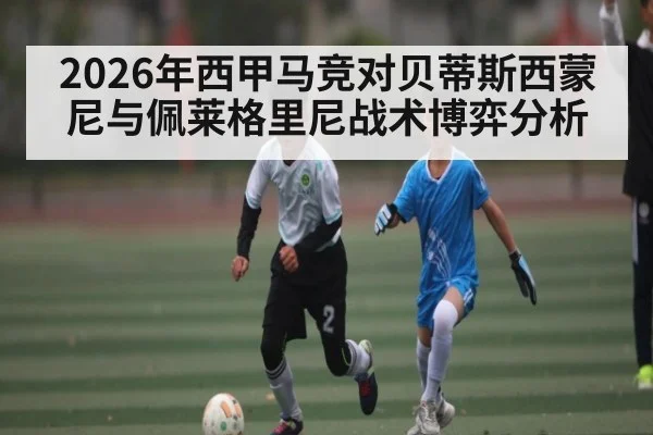 2026年西甲马竞对贝蒂斯西蒙尼与佩莱格里尼战术博弈分析